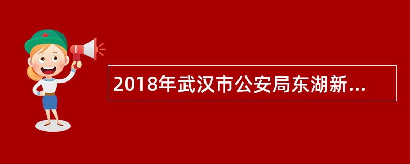 2018年武汉市公安局东湖新技术开发区分局招聘公告