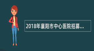 2018年襄阳市中心医院招募实习人员公告