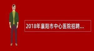 2018年襄阳市中心医院招聘护士公告