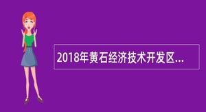 2018年黄石经济技术开发区管委会招聘公告