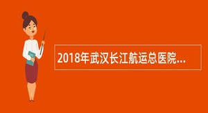 2018年武汉长江航运总医院招聘公告(事业编制)