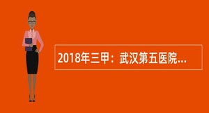 2018年三甲：武汉第五医院招聘公告