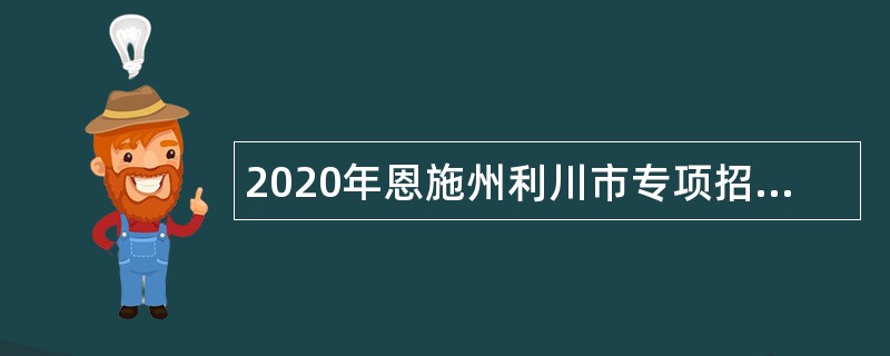 2020年恩施州利川市专项招聘事业单位人员公告