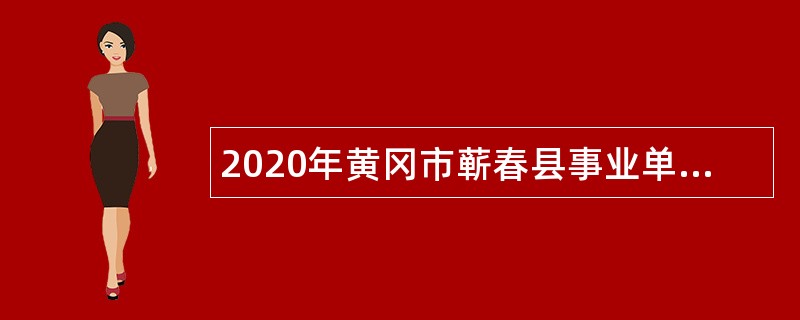 2020年黄冈市蕲春县事业单位招聘考试公告（233人）