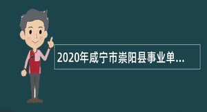 2020年咸宁市崇阳县事业单位招聘考试公告（202人）