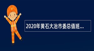 2020年黄石大冶市委总值班室选聘事业单位工作人员公告