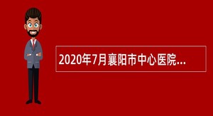 2020年7月襄阳市中心医院编外聘用人员招聘公告