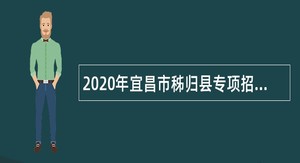 2020年宜昌市秭归县专项招聘事业单位人员公告