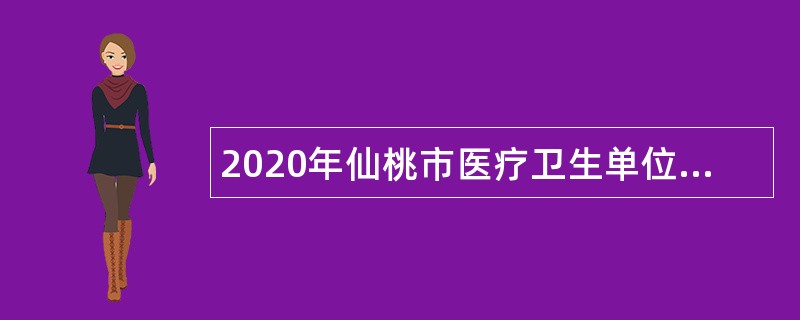 2020年仙桃市医疗卫生单位招聘公告