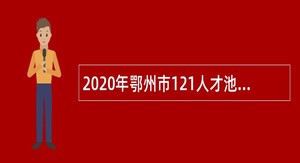 2020年鄂州市121人才池计划市住房和城乡建设系统特殊招聘公告