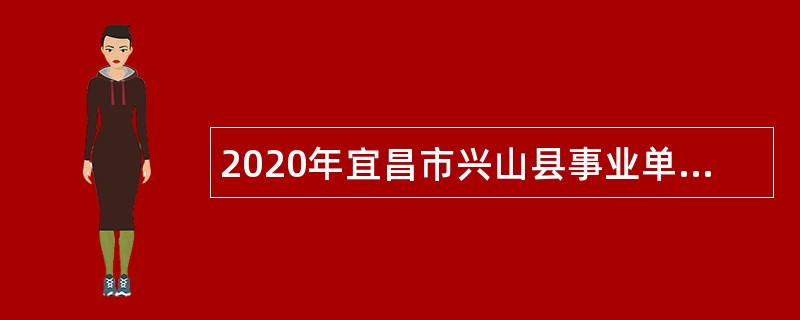 2020年宜昌市兴山县事业单位紧缺人才引进公告