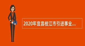 2020年宜昌枝江市引进事业单位紧缺人才公告