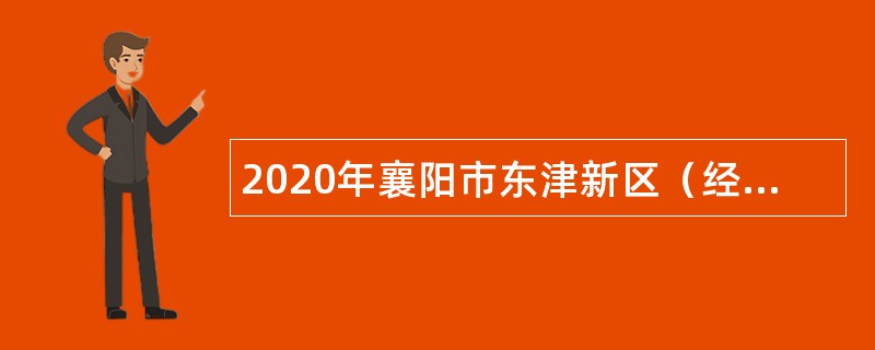 2020年襄阳市东津新区（经开区）建设管理服务中心社会化聘用人员公告