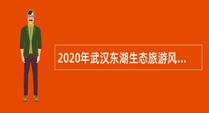 2020年武汉东湖生态旅游风景区城乡工作办事处招聘公告