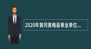 2020年黄冈黄梅县事业单位招聘高层次人才公告