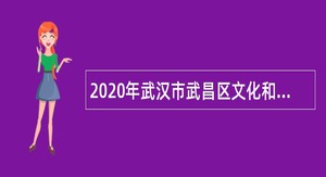 2020年武汉市武昌区文化和旅游局所属事业单位招聘事业编制人员公告