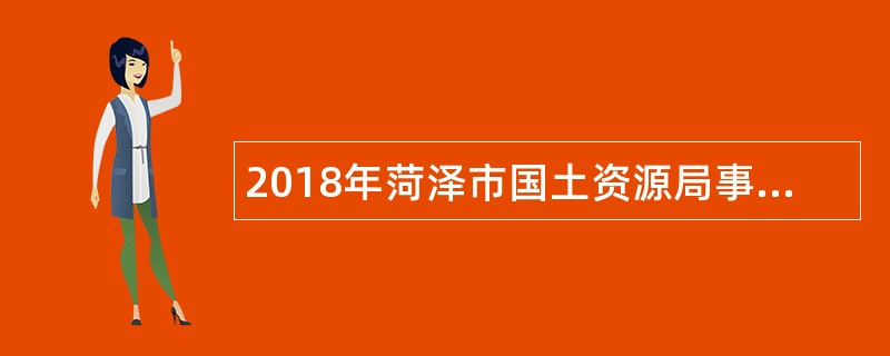 2018年菏泽市国土资源局事业单位引进高层次人才补充公告