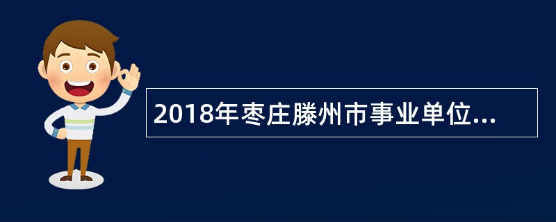 2018年枣庄滕州市事业单位招聘考试公告（337名）