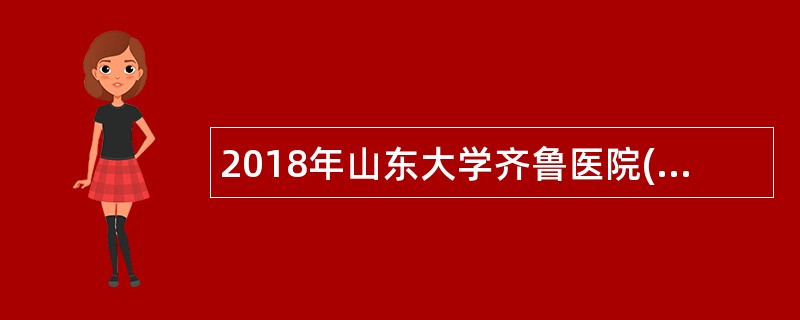 2018年山东大学齐鲁医院(青岛)校园招聘简章