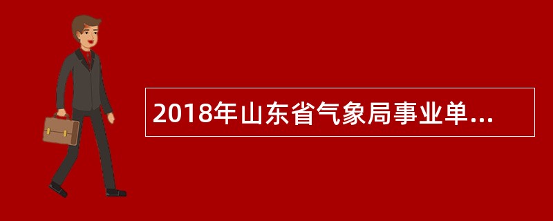 2018年山东省气象局事业单位校园招聘公告