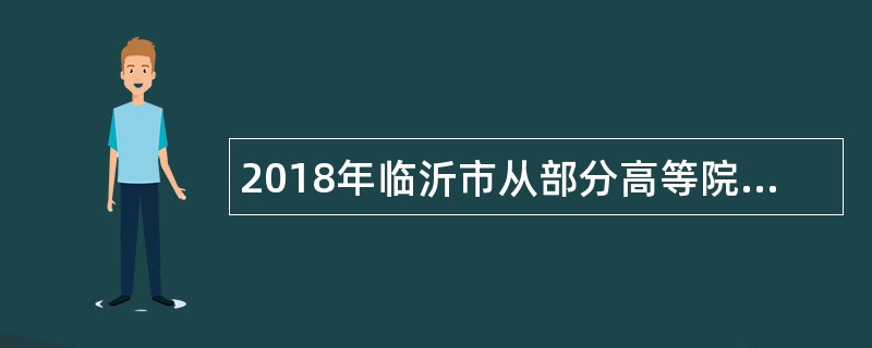 2018年临沂市从部分高等院校选聘高学历人才公告