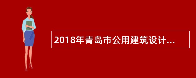 2018年青岛市公用建筑设计研究院校园招聘公告