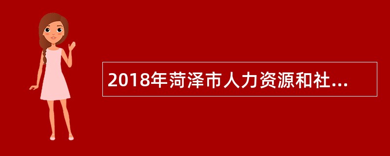 2018年菏泽市人力资源和社会保障局事业单位引进高层次人才公告