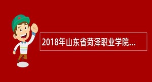 2018年山东省菏泽职业学院引进优秀高层次人才教师招聘公告