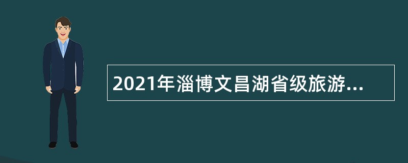 2021年淄博文昌湖省级旅游度假区卫健系统事业单位招聘卫生专业技术人员公告