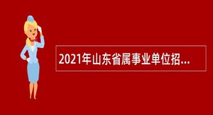 2021年山东省属事业单位招聘考试公告（1324人）