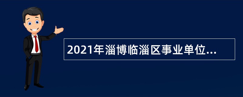 2021年淄博临淄区事业单位综合类岗位招聘考试公告（63人）