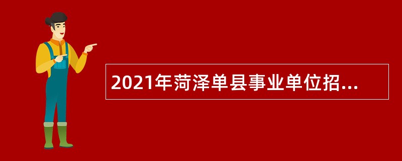 2021年菏泽单县事业单位招聘考试公告（58人）