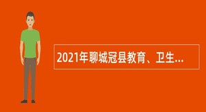 2021年聊城冠县教育、卫生系统事业单位招聘考试公告