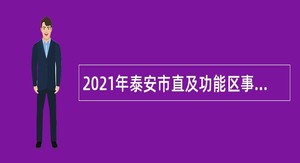 2021年泰安市直及功能区事业单位招聘考试公告（203名）