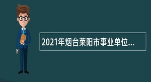 2021年烟台莱阳市事业单位招聘考试公告（139人）