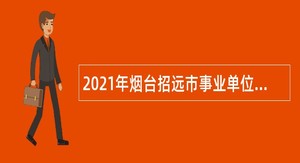 2021年烟台招远市事业单位招聘考试公告（33人）