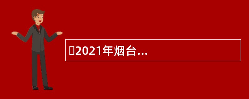 ​2021年烟台市教育局直属学校招聘综合类、医疗类岗位工作人员公告