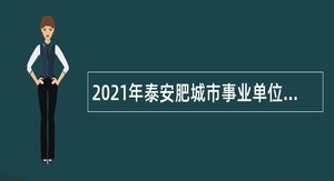 2021年泰安肥城市事业单位招聘考试公告（168人）