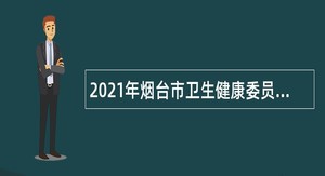 2021年烟台市卫生健康委员会所属事业单位招聘公告