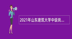 2021年山东建筑大学中级岗位招聘公告