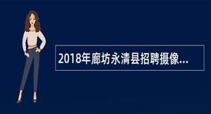 2018年廊坊永清县招聘摄像记者和播音员公告