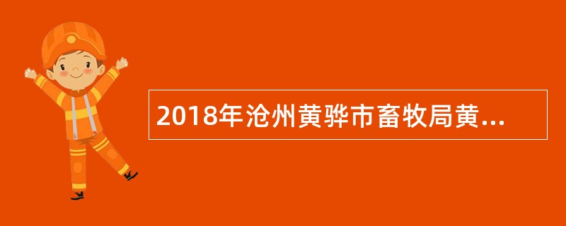 2018年沧州黄骅市畜牧局黄骅市村级动物防疫专业队招录公告