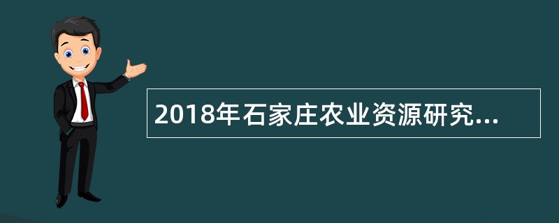 2018年石家庄农业资源研究中心曹建生研究组招聘公告