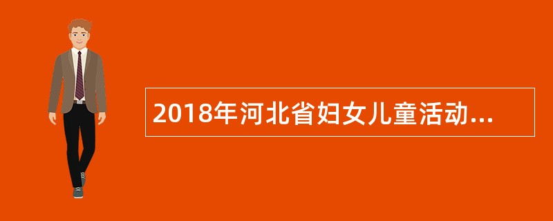 2018年河北省妇女儿童活动中心招聘聘用制工作人员公告
