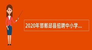 2020年邯郸邱县招聘中小学教师公告