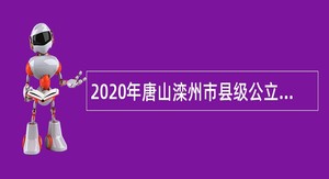 2020年唐山滦州市县级公立医院选聘专业技术人员公告