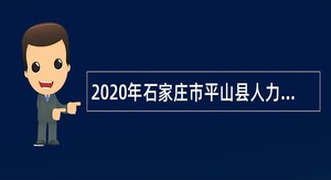 2020年石家庄市平山县人力资源和社会保障局招聘社会矛盾多元化解中心人员公告