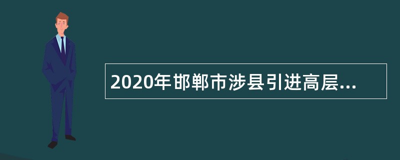 2020年邯郸市涉县引进高层次人才公告