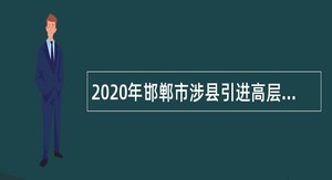 2020年邯郸市涉县引进高层次人才公告