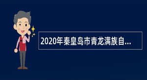 2020年秦皇岛市青龙满族自治县招聘县医院、县中医院卫生专业技术人员公告